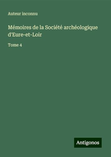 Mémoires de la Société archéologique d'Eure-et-Loir: Tome 4 Mémoires de la Société archéologique d'Eure-et-Loir: Tome 4 von Antigonos Verlag