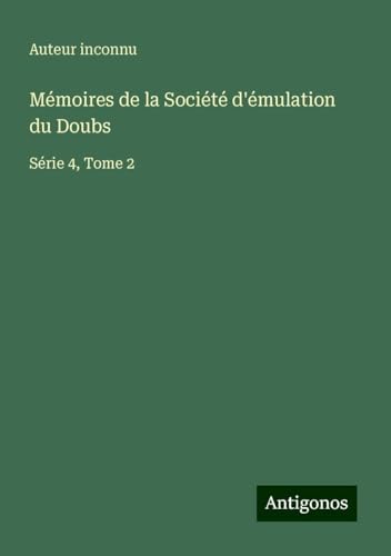 Mémoires de la Société d'émulation du Doubs: Série 4, Tome 2 Mémoires de la Société d'émulation du Doubs: Série 4, Tome 2 von Antigonos Verlag