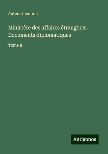 Ministère des affaires étrangères. Documents diplomatiques: Tome 8 Ministère des affaires étrangères. Documents diplomatiques: Tome 8 von Antigonos Verlag