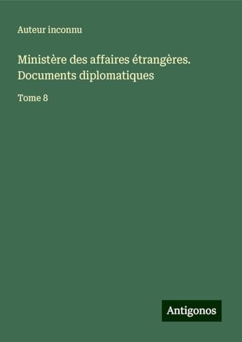 Ministère des affaires étrangères. Documents diplomatiques: Tome 8 Ministère des affaires étrangères. Documents diplomatiques: Tome 8 von Antigonos Verlag