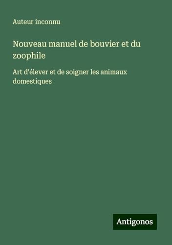 Nouveau manuel de bouvier et du zoophile: Art d'élever et de soigner les animaux domestiques Nouveau manuel de bouvier et du zoophile: Art d'élever et de soigner les animaux domestiques von Antigonos Verlag