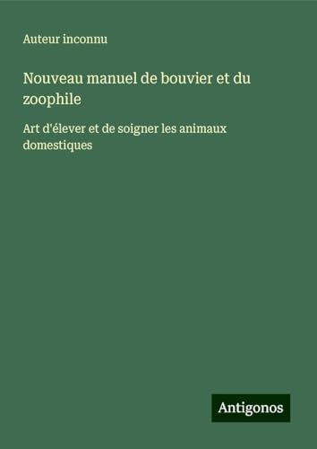 Nouveau manuel de bouvier et du zoophile: Art d'élever et de soigner les animaux domestiques Nouveau manuel de bouvier et du zoophile: Art d'élever et de soigner les animaux domestiques von Antigonos Verlag