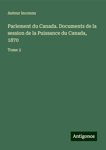 Parlement du Canada. Documents de la session de la Puissance du Canada, 1870: Tome 2 Parlement du Canada. Documents de la session de la Puissance du Canada, 1870: Tome 2 von Antigonos Verlag