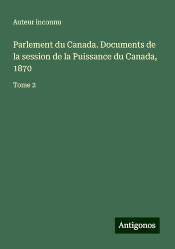 Parlement du Canada. Documents de la session de la Puissance du Canada, 1870: Tome 2 Parlement du Canada. Documents de la session de la Puissance du Canada, 1870: Tome 2 von Antigonos Verlag