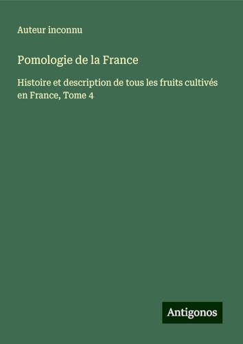 Pomologie de la France: Histoire et description de tous les fruits cultivés en France, Tome 4 Pomologie de la France: Histoire et description de tous les fruits cultivés en France, Tome 4 von Antigonos Verlag