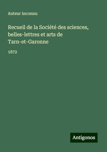 Recueil de la Société des sciences, belles-lettres et arts de Tarn-et-Garonne: 1872 Recueil de la Société des sciences, belles-lettres et arts de Tarn-et-Garonne: 1872 von Antigonos Verlag