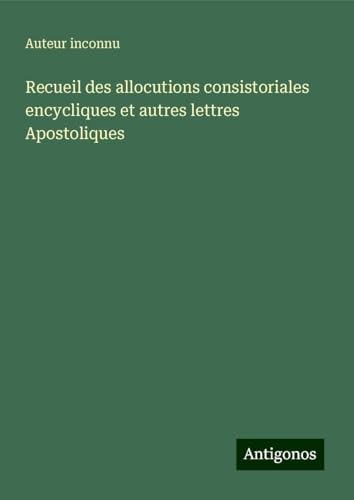 Recueil des allocutions consistoriales encycliques et autres lettres Apostoliques Recueil des allocutions consistoriales encycliques et autres lettres Apostoliques von Antigonos Verlag