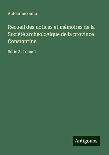 Recueil des notices et mémoires de la Société archéologique de la province Constantine: Série 2, Tome 1 Recueil des notices et mémoires de la Société archéologique de la province Constantine: Série 2, Tome 1 von Antigonos Verlag
