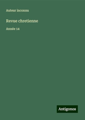 Revue chretienne: Année 14 Revue chretienne: Année 14 von Antigonos Verlag