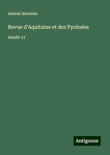 Revue d'Aquitaine et des Pyrénées: Année 11 Revue d'Aquitaine et des Pyrénées: Année 11 von Antigonos Verlag