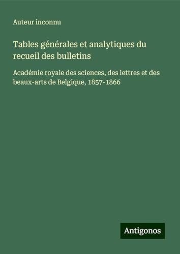 Tables générales et analytiques du recueil des bulletins: Académie royale des sciences, des lettres et des beaux-arts de Belgique, 1857-1866 Tables générales et analytiques du recueil des bulletins: Académie royale des sciences, des lettres et des beaux-arts de Belgique, 1857-1866 von Antigonos Verlag