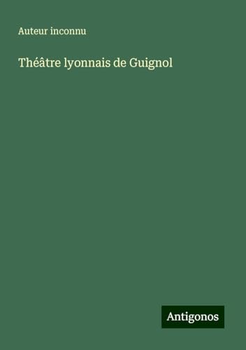 Théâtre lyonnais de Guignol Théâtre lyonnais de Guignol von Antigonos Verlag