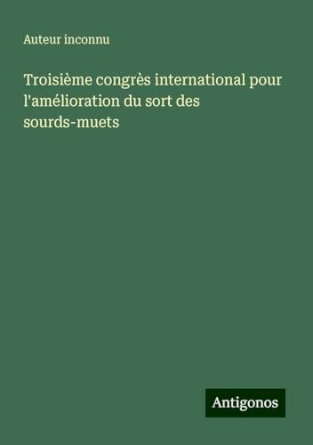 Troisième congrès international pour l'amélioration du sort des sourds-muets Troisième congrès international pour l'amélioration du sort des sourds-muets von Antigonos Verlag