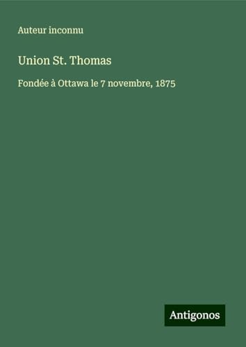 Union St. Thomas: Fondée à Ottawa le 7 novembre, 1875 Union St. Thomas: Fondée à Ottawa le 7 novembre, 1875 von Antigonos Verlag