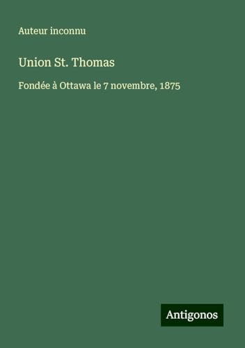 Union St. Thomas: Fondée à Ottawa le 7 novembre, 1875 Union St. Thomas: Fondée à Ottawa le 7 novembre, 1875 von Antigonos Verlag