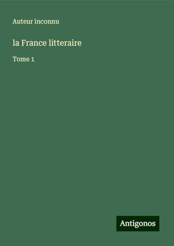 la France litteraire: Tome 1 la France litteraire: Tome 1 von Antigonos Verlag
