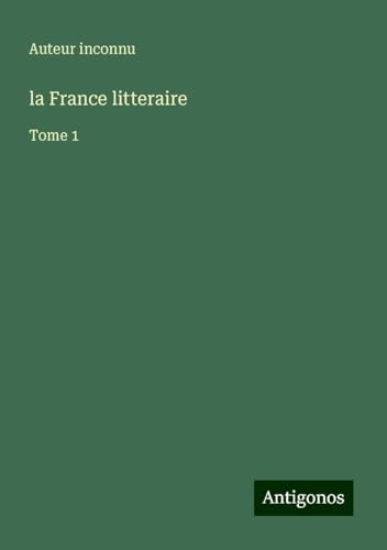 la France litteraire: Tome 1 la France litteraire: Tome 1 von Antigonos Verlag