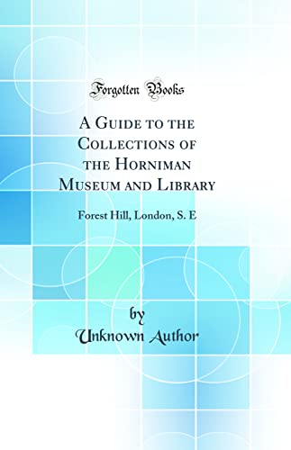 A Guide to the Collections of the Horniman Museum and Library: Forest Hill, London, S. E (Classic Reprint)