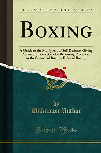 Boxing: A Guide to the Manly Art of Self Defense, Giving Accurate Instructions for Becoming Proficient in the Science of Boxing; Rules of Boxing (Classic Reprint) von Forgotten Books