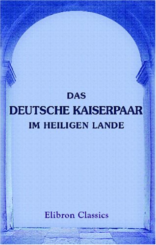 Das deutsche Kaiserpaar im Heiligen Lande: Im Herbst 1898 von Adamant Media Corporation