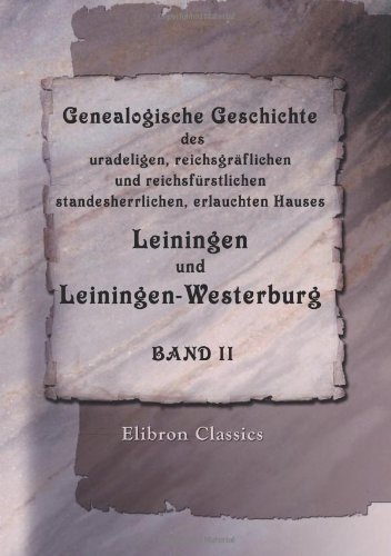 Genealogische Geschichte des uradeligen, reichsgräflichen und reichsfürstlichen, standesherrlichen, erlauchten Hauses Leiningen und Leiningen-Westerburg: Band II Genealogische Geschichte des uradeligen, reichsgräflichen und reichsfürstlichen, standesherrlichen, erlauchten Hauses Leiningen und Leiningen-Westerburg: Band II
