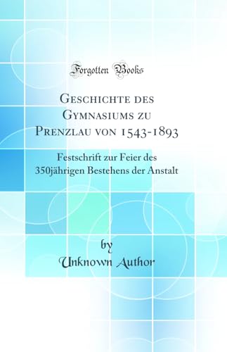 Geschichte des Gymnasiums zu Prenzlau von 1543-1893: Festschrift zur Feier des 350jährigen Bestehens der Anstalt (Classic Reprint)