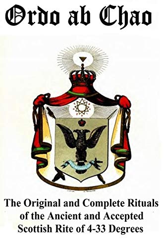Ordo ab Chao: The Original and Complete Rituals of the Ancient and Accepted Scottish Rite of 4-33 Degrees: Transcribed from newly discovered manuscript rituals in a private collection Ordo ab Chao: The Original and Complete Rituals of the Ancient and Accepted Scottish Rite of 4-33 Degrees: Transcribed from newly discovered manuscript rituals in a private collection von CREATESPACE