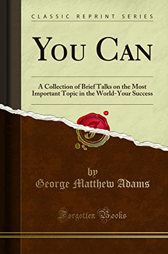 You Can: A Collection of Brief Talks on the Most Important Topic in the World-Your Success (Classic Reprint) von Forgotten Books
