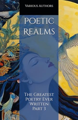 Poetic Realms: The Greatest Poetry Ever Written Part 3 Poetic Realms: The Greatest Poetry Ever Written Part 3 von Independently published