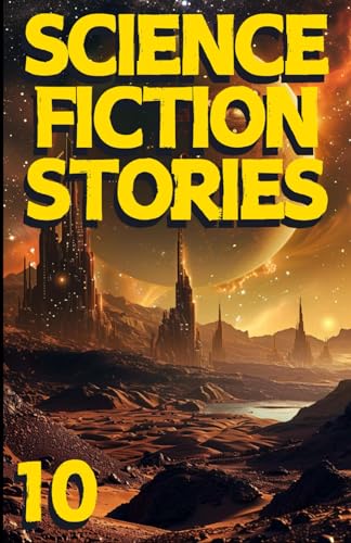 Science Fiction Stories 10: An Anthology of futuristic tales, space exploration, alien encounters, and galactic wars. (Science Fiction Stories Collection) von Independently published