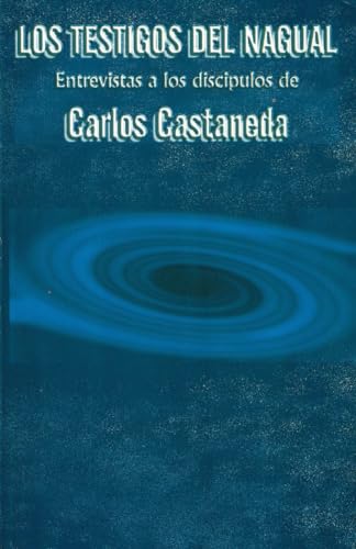 The witnesses of the nagual: Interviews with the Disciples of Carlos Castaneda