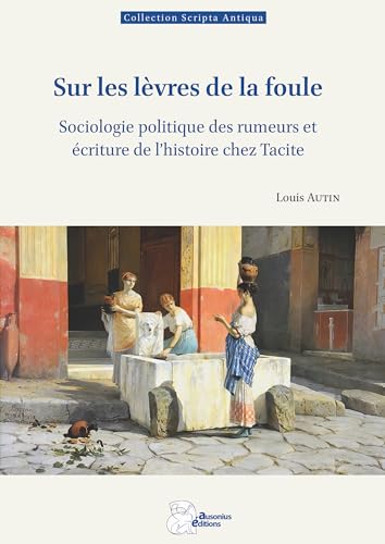 Sur les lèvres de la foule: Sociologie politique des rumeurs et écriture de l'histoire chez Tacite von AUSONIUS