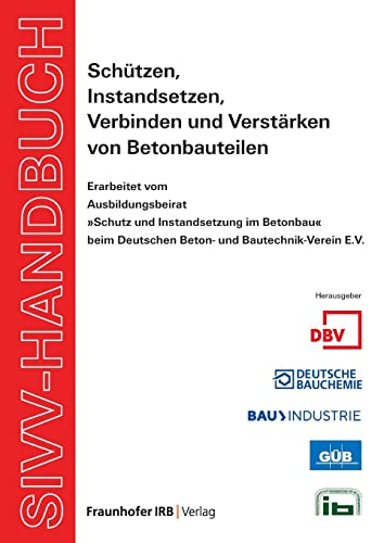 SIVV-Handbuch. Schützen, Instandsetzen, Verbinden und Verstärken von Betonbauteilen. Ausgabe 2008. von Fraunhofer Irb Stuttgart