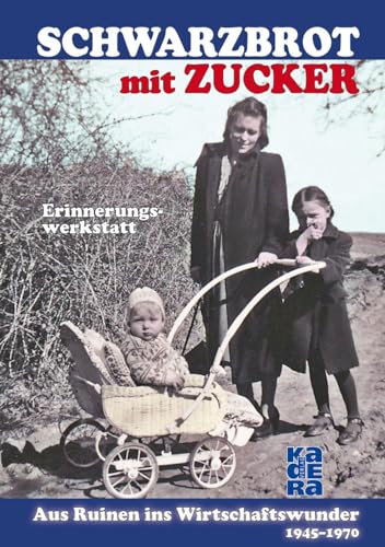 Schwarzbrot mit Zucker: Aus Ruinen ins Wirtschaftswunder – 1945 bis 1970 von Kadera Verlag