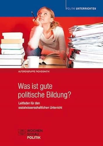 Was ist gute politische Bildung?: Leitfaden für den sozialwissenschaftlichen Unterricht (Politik unterrichten) von Wochenschau Verlag