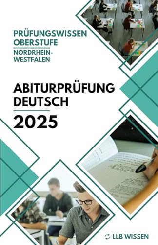 Abiturprüfung Deutsch 2025 - Prüfungswissen Oberstufe NRW: Der komplette Leitfaden mit fast 400 Seiten. Alles was man zum Bestehen der Prüfung wissen muss. von LLB Wissen