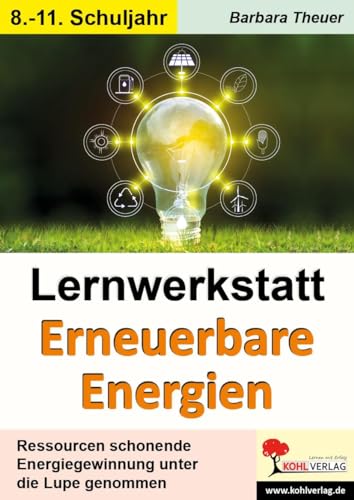 Lernwerkstatt Erneuerbare Energien: Ressourcen schonende Energiegewinnung unter die Lupe genommen von Kohl Verlag