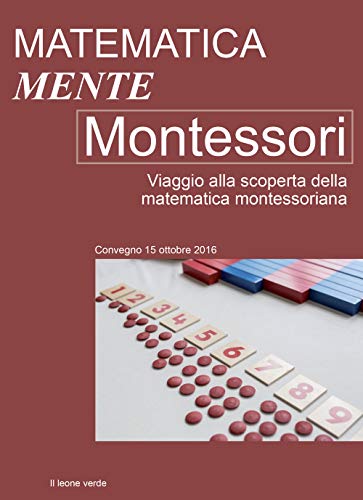 Matematica Mente Montessori: Viaggio alla scoperta della matematica montessoriana. Atti del convegno del 15 Ottobre 2016 (Appunti Montessori)