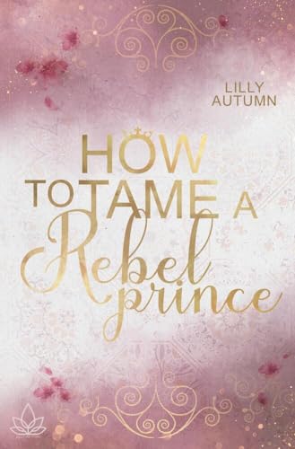 How to tame a Rebel Prince: Gibt es eine zweite Chance für eine eigentlich unmögliche Liebe? von tolino media
