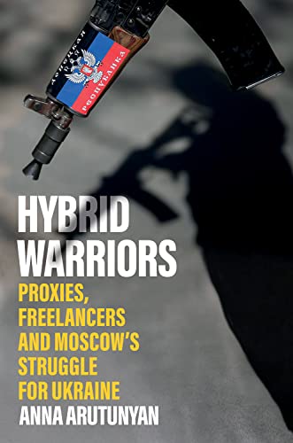 Hybrid Warriors: Proxies, Freelancers and Moscow's Struggle for Ukraine von Hurst