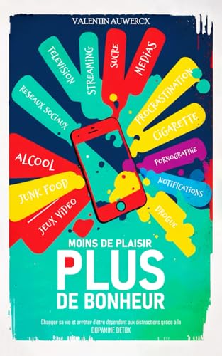 Moins de plaisir, Plus de bonheur: Changer sa vie et arrêter d’être dépendant aux distractions grâce à la dopamine détox (Confiance en soi, changement, réussite et développement personnel)