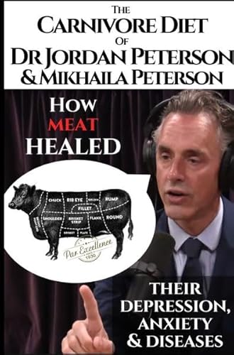 The carnivore diet of Dr. Jordan Peterson and Mikhaila Peterson. How meat healed their depression, anxiety and diseases.: Revised Transcripts and Blogposts. Featuring Dr. Shawn Baker. The carnivore diet of Dr. Jordan Peterson and Mikhaila Peterson. How meat healed their depression, anxiety and diseases.: Revised Transcripts and Blogposts. Featuring Dr. Shawn Baker.