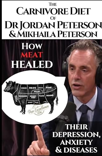 The carnivore diet of Dr. Jordan Peterson and Mikhaila Peterson. How meat healed their depression, anxiety and diseases.: Revised Transcripts and Blogposts. Featuring Dr. Shawn Baker. The carnivore diet of Dr. Jordan Peterson and Mikhaila Peterson. How meat healed their depression, anxiety and diseases.: Revised Transcripts and Blogposts. Featuring Dr. Shawn Baker.