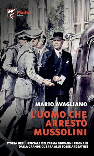 L'uomo che arrestò Mussolini. Storia dell'ufficiale dell'Arma Giovanni Frignani. Dalla Grande Guerra alle Fosse Ardeatine (Filo spinato) von Marlin (Cava de' Tirreni)