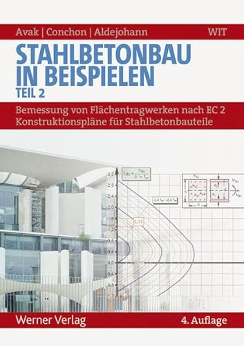 Stahlbetonbau in Beispielen - Teil 2: Bemessung von Flächentragwerken nach EC 2 - Konstruktionspläne für Stahlbetonbauteile: DIN 1045 und europäische Normung