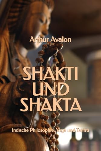 Shakti und Shakta: Indische Philosophie, Yoga und Tantra