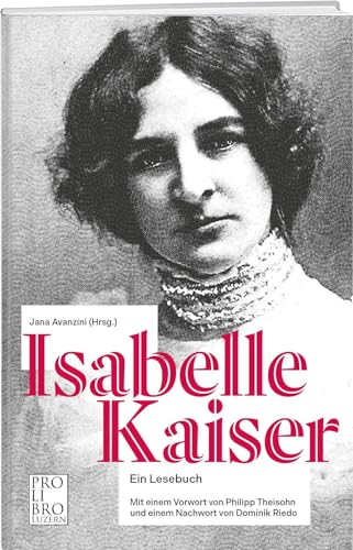 Isabelle Kaiser: Ein Lesebuch. Mit einem Vorwort von Philipp Theison und einem Nachwort von Dominik Riedo von Pro Libro