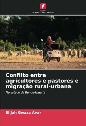 Conflito entre agricultores e pastores e migração rural-urbana: No estado de Benue-Nigéria von Edições Nosso Conhecimento