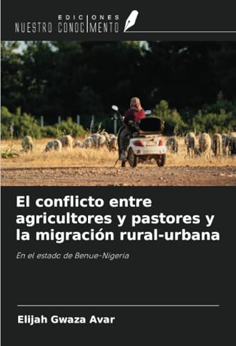 El conflicto entre agricultores y pastores y la migración rural-urbana: En el estado de Benue-Nigeria von Ediciones Nuestro Conocimiento