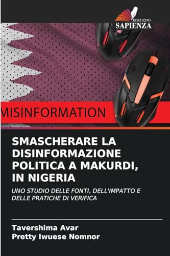 SMASCHERARE LA DISINFORMAZIONE POLITICA A MAKURDI, IN NIGERIA: UNO STUDIO DELLE FONTI, DELL'IMPATTO E DELLE PRATICHE DI VERIFICA von Edizioni Sapienza